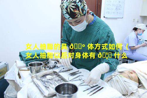 女人抽脂的具 🐺 体方式如何（女人抽脂以后对身体有 🦉 什么影响）